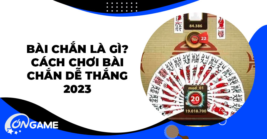Bài chắn là gì? Cách chơi bài chắn dễ thắng 2023